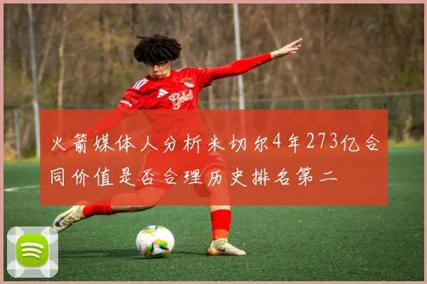 火箭媒体人分析米切尔4年273亿合同价值是否合理历史排名第二