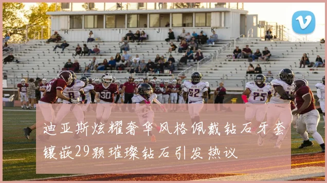 迪亚斯炫耀奢华风格佩戴钻石牙套镶嵌29颗璀璨钻石引发热议