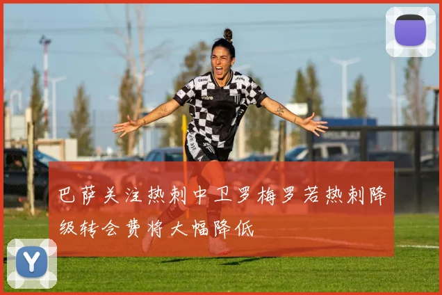 巴萨关注热刺中卫罗梅罗若热刺降级转会费将大幅降低