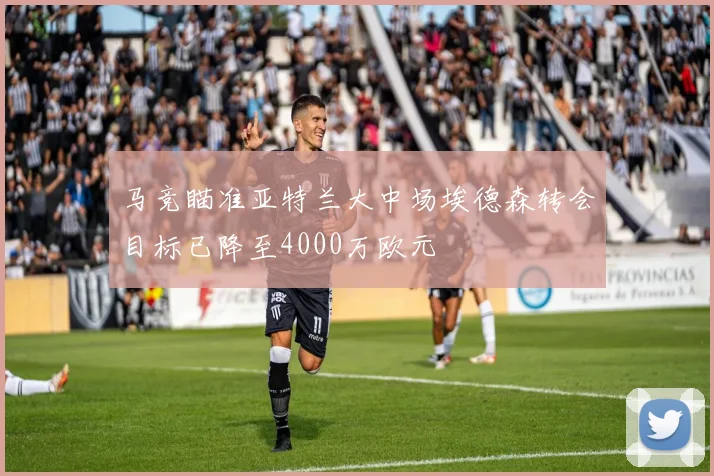 马竞瞄准亚特兰大中场埃德森转会目标已降至4000万欧元