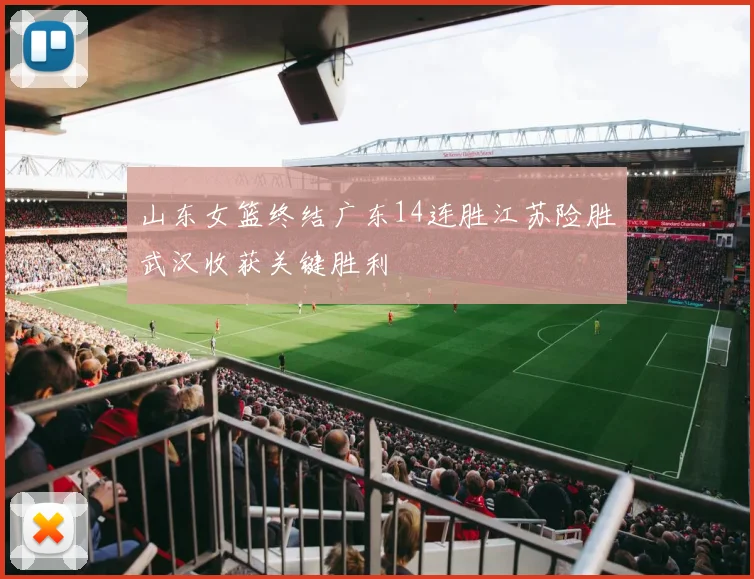 山东女篮终结广东14连胜江苏险胜武汉收获关键胜利