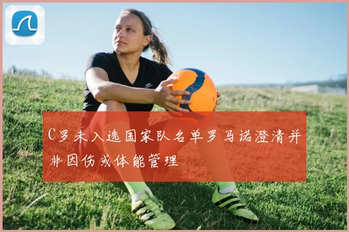C罗未入选国家队名单罗马诺澄清并非因伤或体能管理