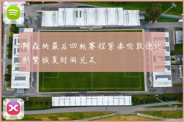 阿森纳最后四轮赛程紧凑伦敦德比频繁恢复时间充足