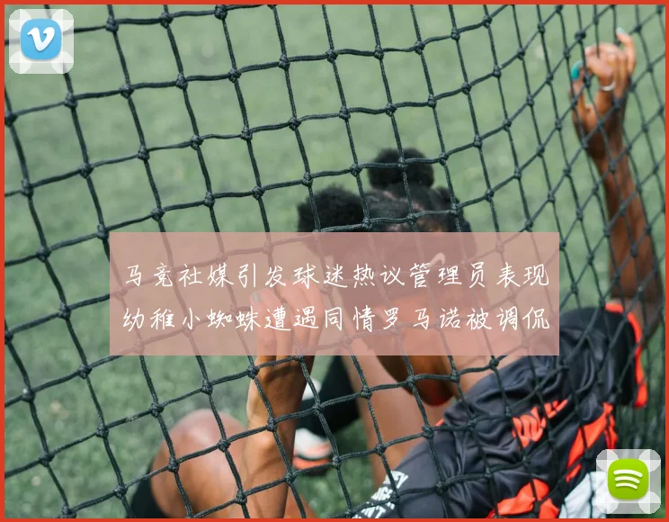 马竞社媒引发球迷热议管理员表现幼稚小蜘蛛遭遇同情罗马诺被调侃