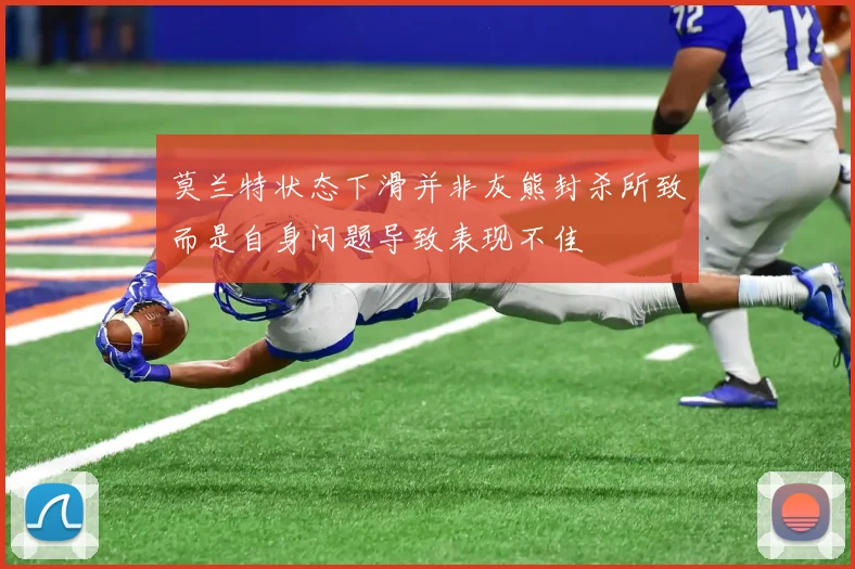 莫兰特状态下滑并非灰熊封杀所致而是自身问题导致表现不佳