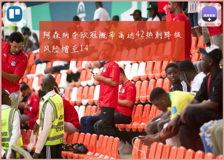 阿森纳夺欧冠概率高达42热刺降级风险增至14